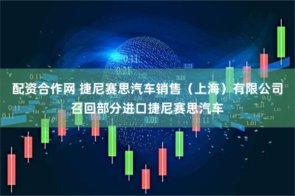 配资合作网 捷尼赛思汽车销售（上海）有限公司召回部分进口捷尼赛思汽车