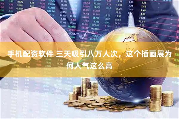 手机配资软件 三天吸引八万人次，这个插画展为何人气这么高