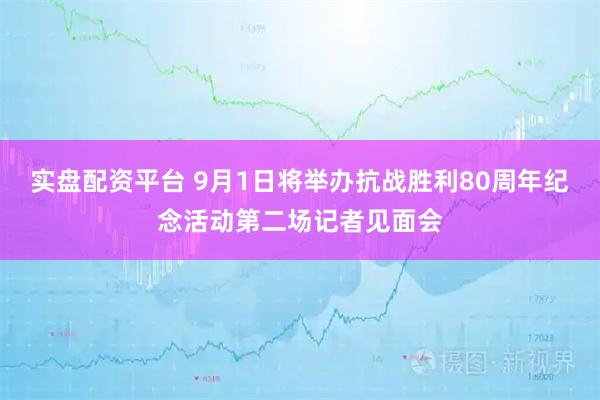 实盘配资平台 9月1日将举办抗战胜利80周年纪念活动第二场记者见面会