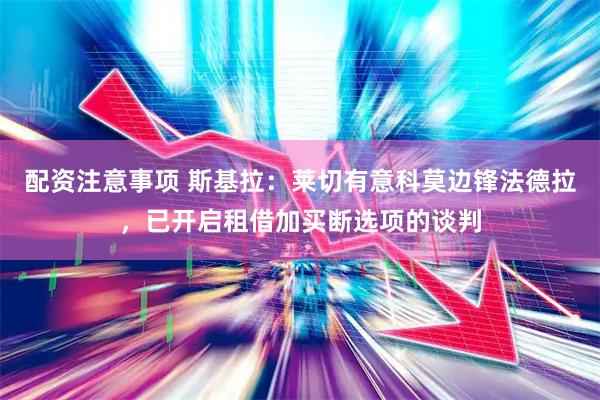 配资注意事项 斯基拉：莱切有意科莫边锋法德拉，已开启租借加买断选项的谈判