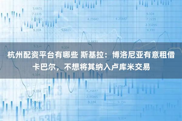 杭州配资平台有哪些 斯基拉：博洛尼亚有意租借卡巴尔，不想将其纳入卢库米交易